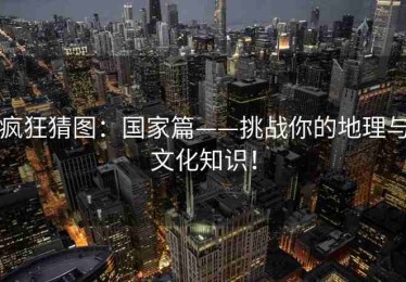 疯狂猜图：国家篇——挑战你的地理与文化知识！