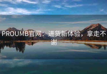PROUMB官网：进货新体验，拿走不谢