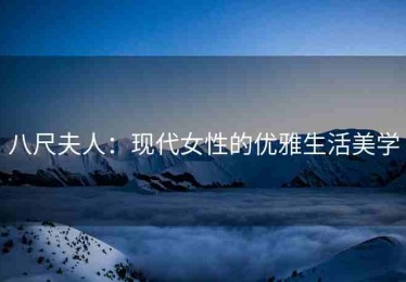 八尺夫人：现代女性的优雅生活美学