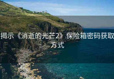 揭示《消逝的光芒2》保险箱密码获取方式