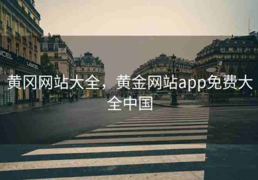 黄冈网站大全，黄金网站app免费大全中国