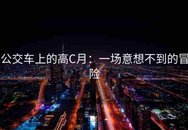 公交车上的高C月：一场意想不到的冒险