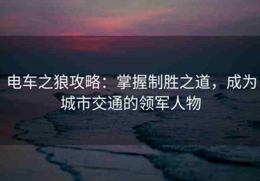 电车之狼攻略：掌握制胜之道，成为城市交通的领军人物