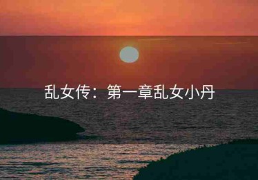 乱女传：第一章乱女小丹