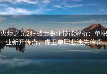 火炬之光2狂战士职业技能解析：单职业新开传奇，虎卫单职业迷失传奇