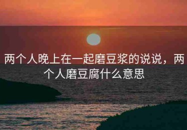 两个人晚上在一起磨豆浆的说说，两个人磨豆腐什么意思