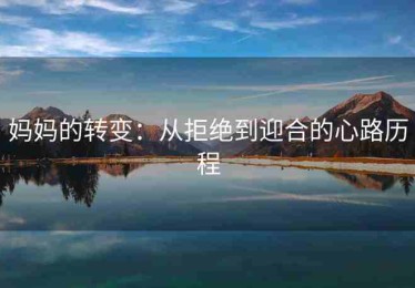 妈妈的转变：从拒绝到迎合的心路历程