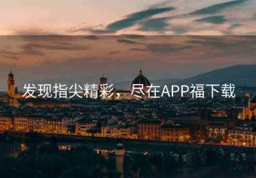 发现指尖精彩，尽在APP福下载