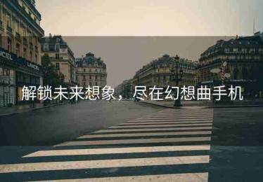 解锁未来想象，尽在幻想曲手机