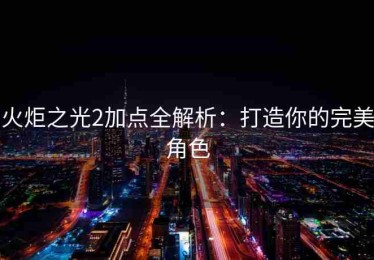 火炬之光2加点全解析：打造你的完美角色