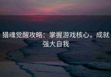 猎魂觉醒攻略：掌握游戏核心，成就强大自我