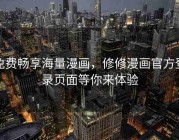 免费畅享海量漫画，修修漫画官方登录页面等你来体验