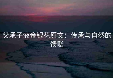 父承子液金银花原文：传承与自然的馈赠