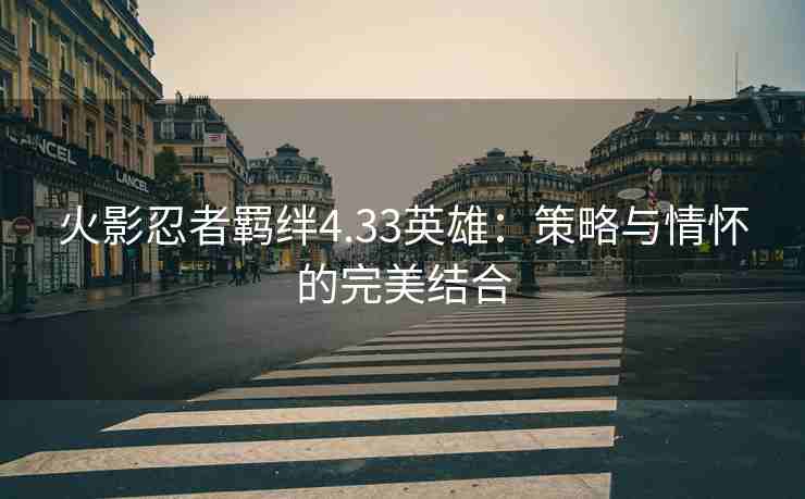 火影忍者羁绊4.33英雄：策略与情怀的完美结合
