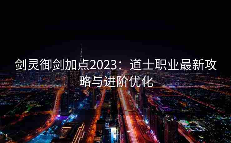 剑灵御剑加点2023：道士职业最新攻略与进阶优化