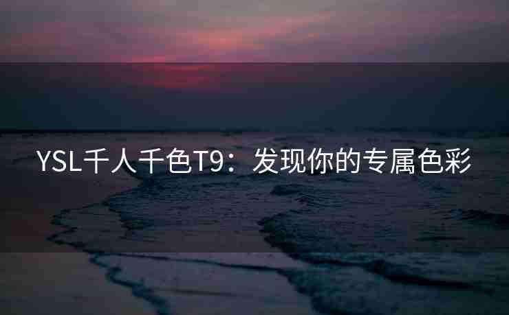 YSL千人千色T9：发现你的专属色彩