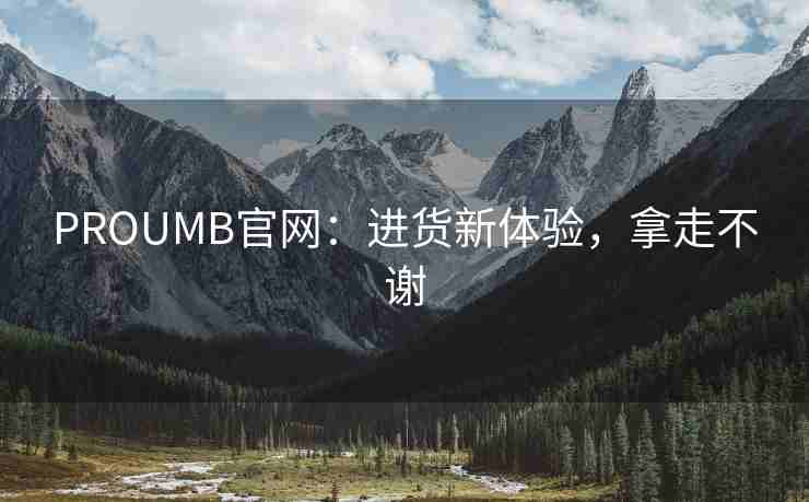 PROUMB官网：进货新体验，拿走不谢