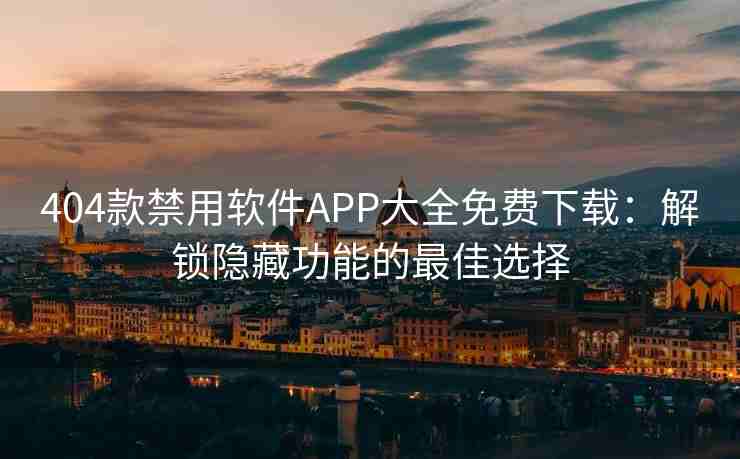 404款禁用软件APP大全免费下载：解锁隐藏功能的最佳选择