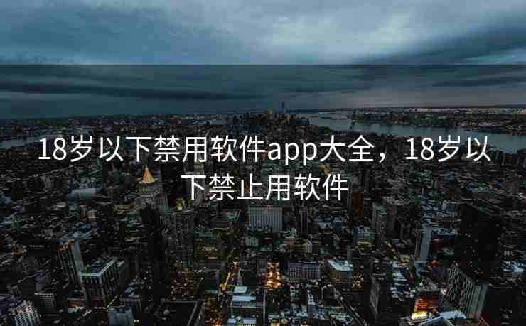 18岁以下禁用软件app大全，18岁以下禁止用软件