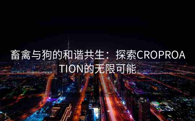 畜禽与狗的和谐共生：探索CROPROATION的无限可能